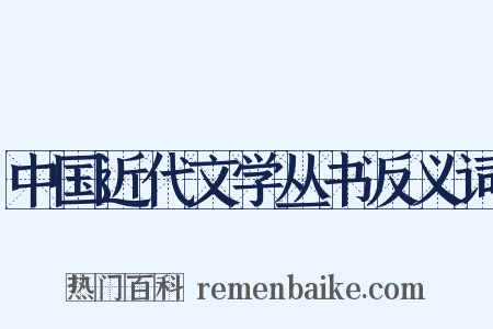 中国近代文学丛书反义词是什么意思的图片